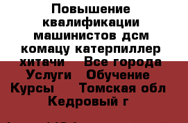 Повышение квалификации машинистов дсм комацу,катерпиллер,хитачи. - Все города Услуги » Обучение. Курсы   . Томская обл.,Кедровый г.